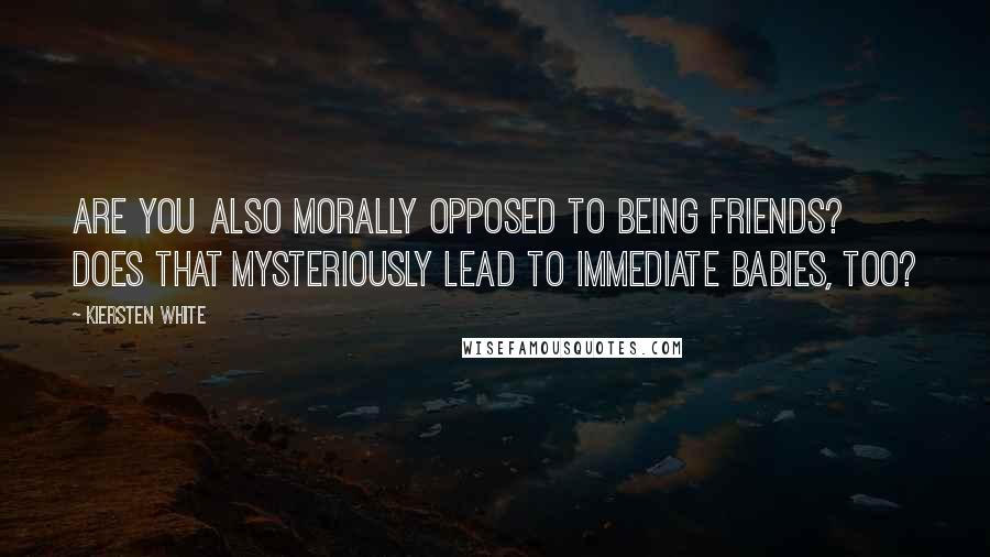 Kiersten White Quotes: Are you also morally opposed to being friends? Does that mysteriously lead to immediate babies, too?