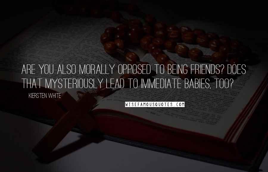 Kiersten White Quotes: Are you also morally opposed to being friends? Does that mysteriously lead to immediate babies, too?