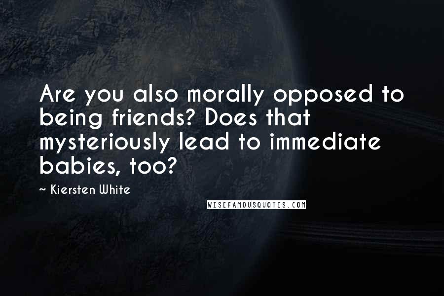 Kiersten White Quotes: Are you also morally opposed to being friends? Does that mysteriously lead to immediate babies, too?