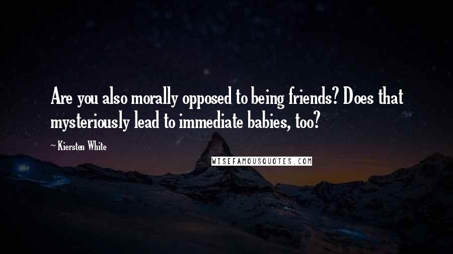 Kiersten White Quotes: Are you also morally opposed to being friends? Does that mysteriously lead to immediate babies, too?