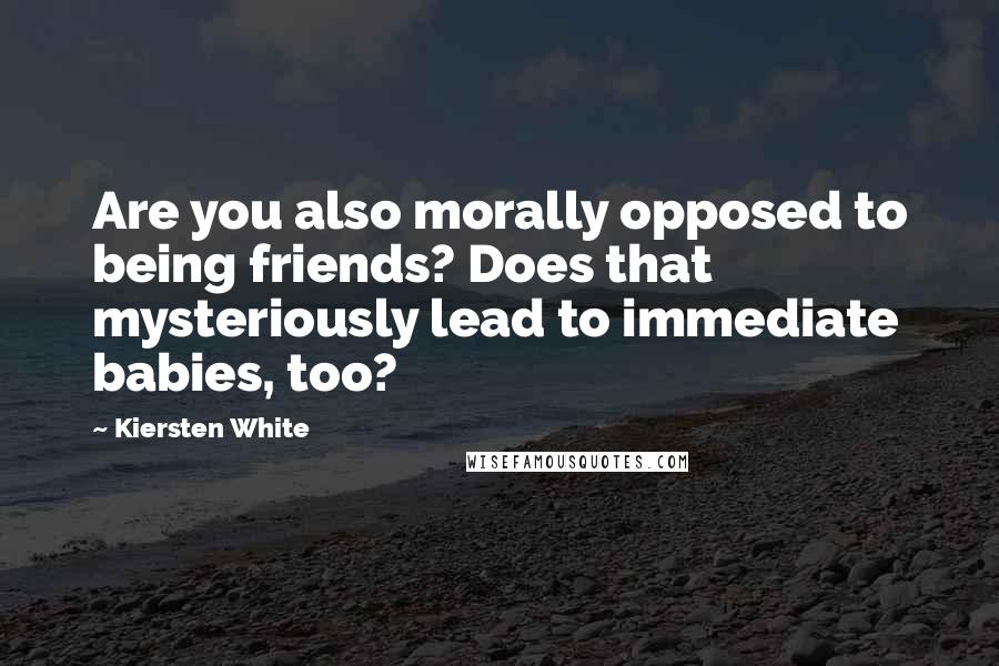 Kiersten White Quotes: Are you also morally opposed to being friends? Does that mysteriously lead to immediate babies, too?