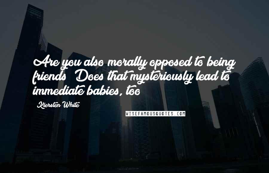 Kiersten White Quotes: Are you also morally opposed to being friends? Does that mysteriously lead to immediate babies, too?