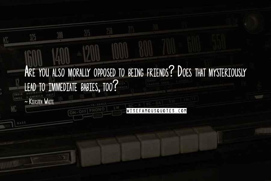 Kiersten White Quotes: Are you also morally opposed to being friends? Does that mysteriously lead to immediate babies, too?