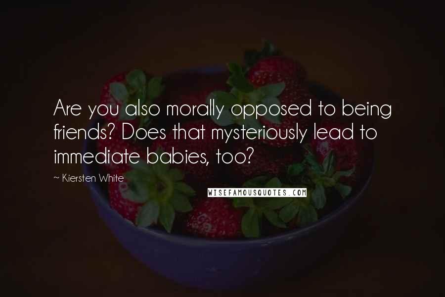 Kiersten White Quotes: Are you also morally opposed to being friends? Does that mysteriously lead to immediate babies, too?