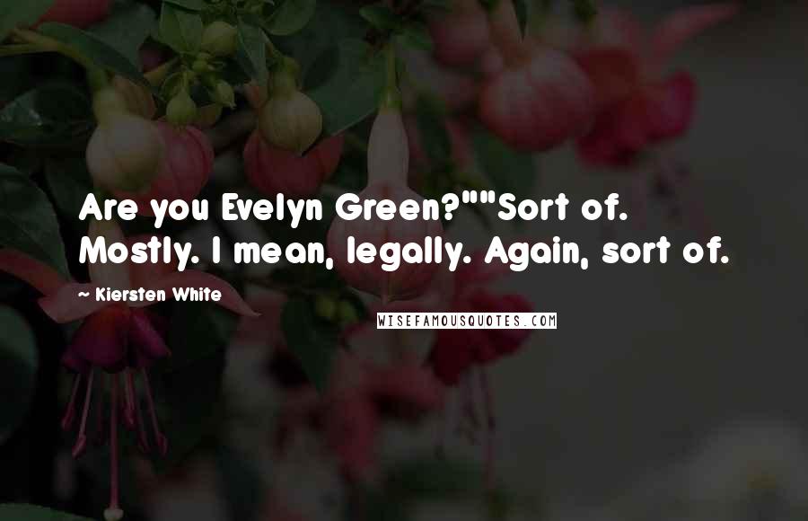 Kiersten White Quotes: Are you Evelyn Green?""Sort of. Mostly. I mean, legally. Again, sort of.