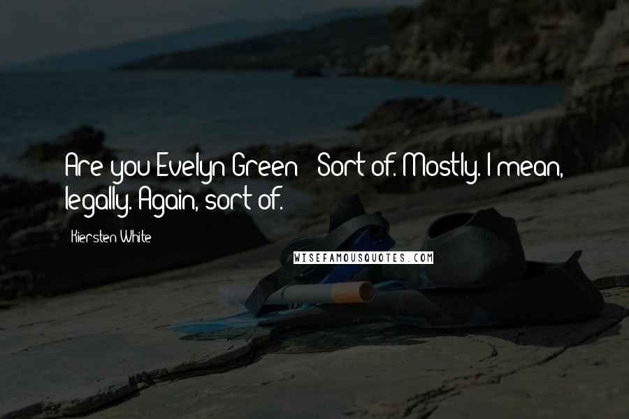 Kiersten White Quotes: Are you Evelyn Green?""Sort of. Mostly. I mean, legally. Again, sort of.