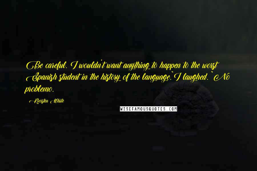 Kiersten White Quotes: Be careful. I wouldn't want anything to happen to the worst Spanish student in the history of the language."I laughed. "No problemo.