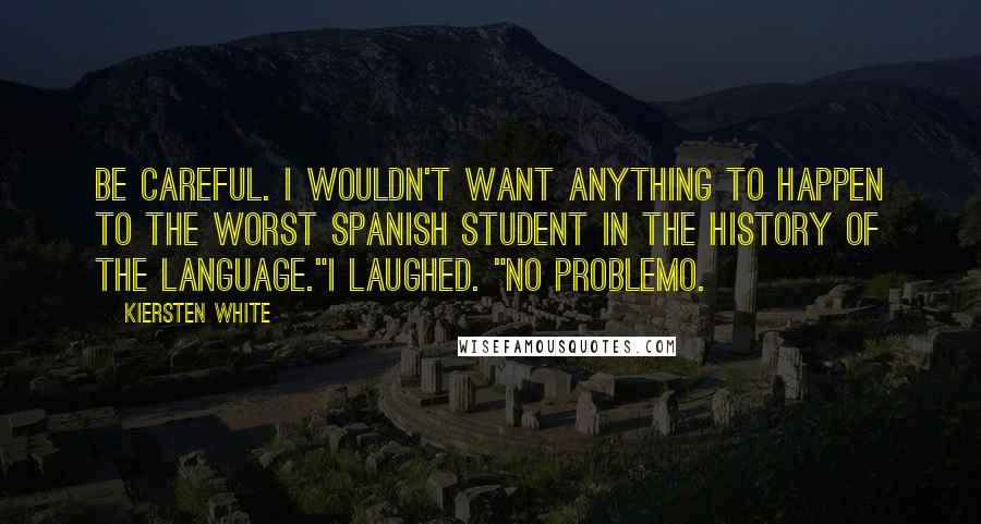 Kiersten White Quotes: Be careful. I wouldn't want anything to happen to the worst Spanish student in the history of the language."I laughed. "No problemo.