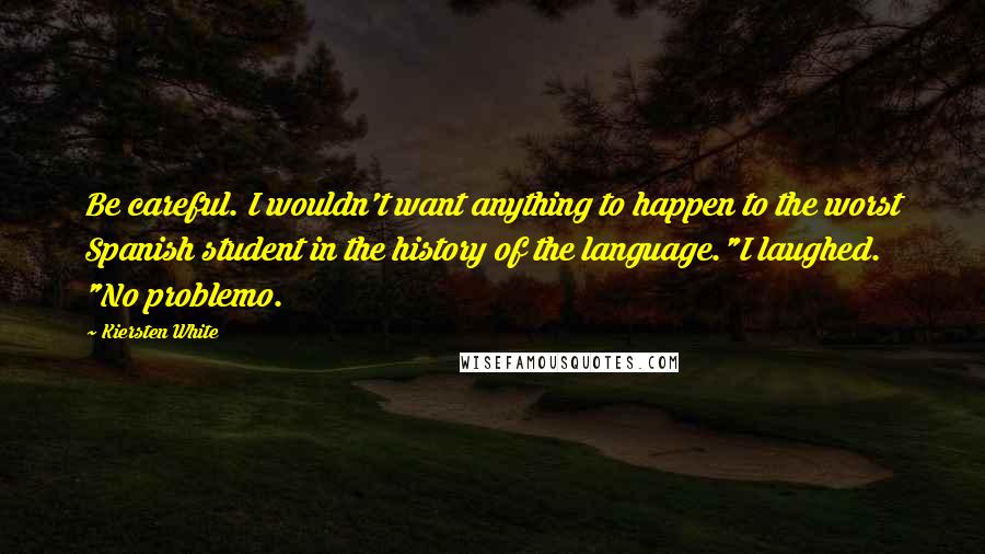 Kiersten White Quotes: Be careful. I wouldn't want anything to happen to the worst Spanish student in the history of the language."I laughed. "No problemo.