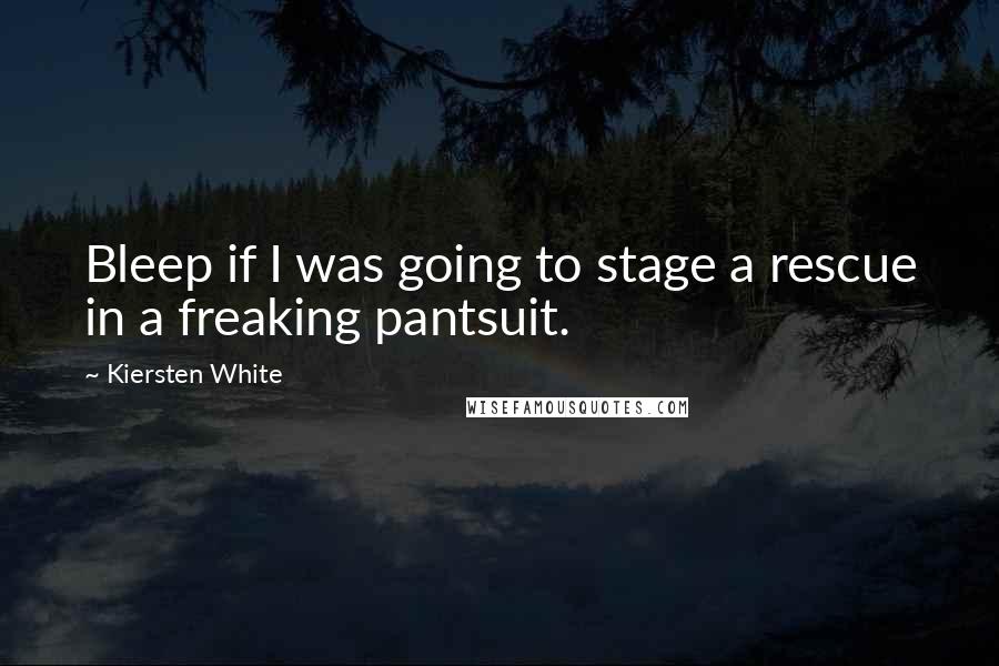 Kiersten White Quotes: Bleep if I was going to stage a rescue in a freaking pantsuit.