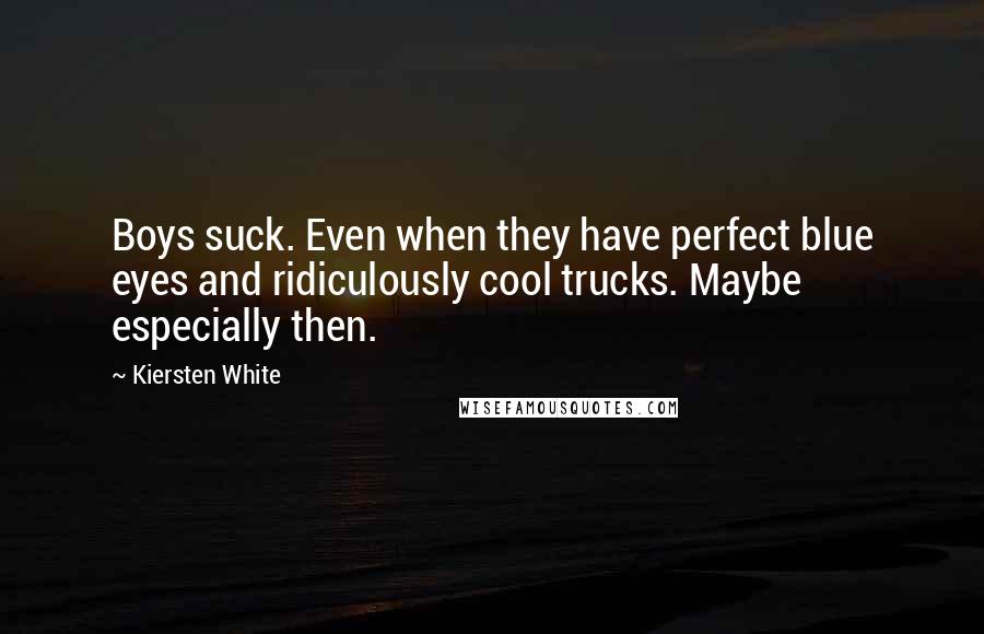 Kiersten White Quotes: Boys suck. Even when they have perfect blue eyes and ridiculously cool trucks. Maybe especially then.
