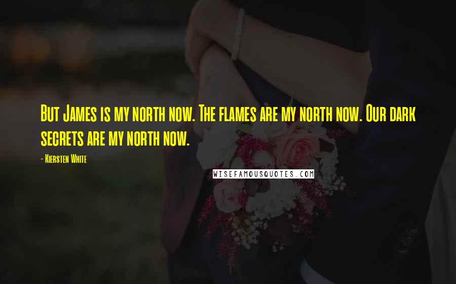 Kiersten White Quotes: But James is my north now. The flames are my north now. Our dark secrets are my north now.