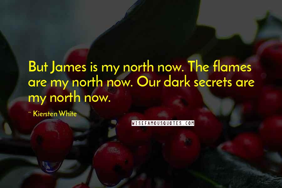 Kiersten White Quotes: But James is my north now. The flames are my north now. Our dark secrets are my north now.