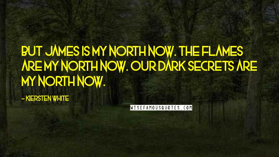 Kiersten White Quotes: But James is my north now. The flames are my north now. Our dark secrets are my north now.