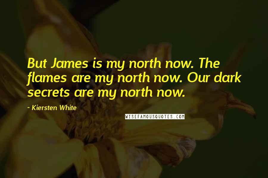 Kiersten White Quotes: But James is my north now. The flames are my north now. Our dark secrets are my north now.