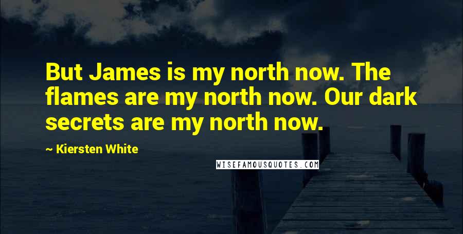 Kiersten White Quotes: But James is my north now. The flames are my north now. Our dark secrets are my north now.