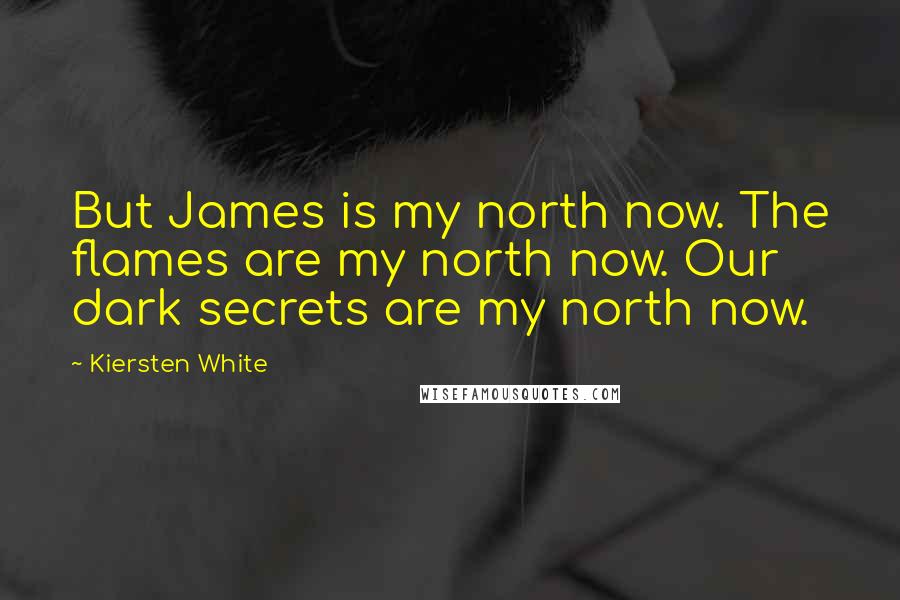 Kiersten White Quotes: But James is my north now. The flames are my north now. Our dark secrets are my north now.