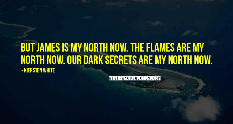 Kiersten White Quotes: But James is my north now. The flames are my north now. Our dark secrets are my north now.