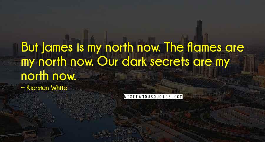 Kiersten White Quotes: But James is my north now. The flames are my north now. Our dark secrets are my north now.