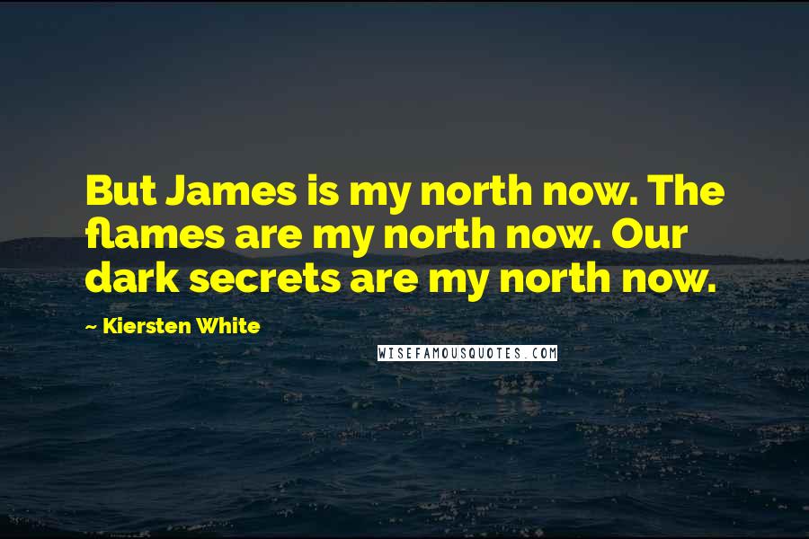 Kiersten White Quotes: But James is my north now. The flames are my north now. Our dark secrets are my north now.