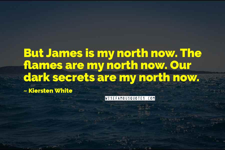 Kiersten White Quotes: But James is my north now. The flames are my north now. Our dark secrets are my north now.