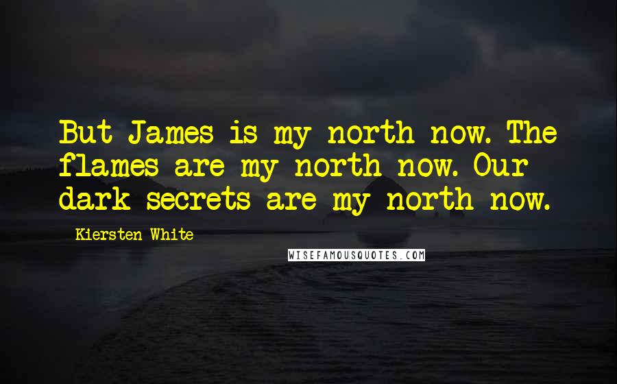 Kiersten White Quotes: But James is my north now. The flames are my north now. Our dark secrets are my north now.