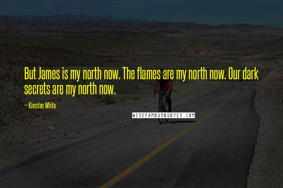 Kiersten White Quotes: But James is my north now. The flames are my north now. Our dark secrets are my north now.