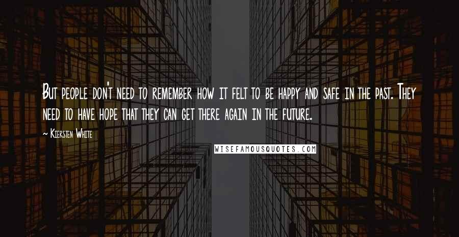 Kiersten White Quotes: But people don't need to remember how it felt to be happy and safe in the past. They need to have hope that they can get there again in the future.