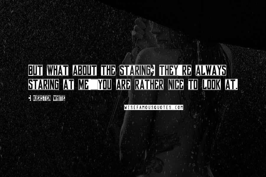 Kiersten White Quotes: But what about the staring? They're always staring at me!""You are rather nice to look at.