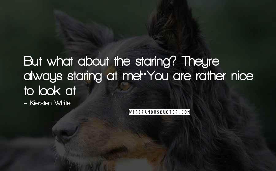 Kiersten White Quotes: But what about the staring? They're always staring at me!""You are rather nice to look at.