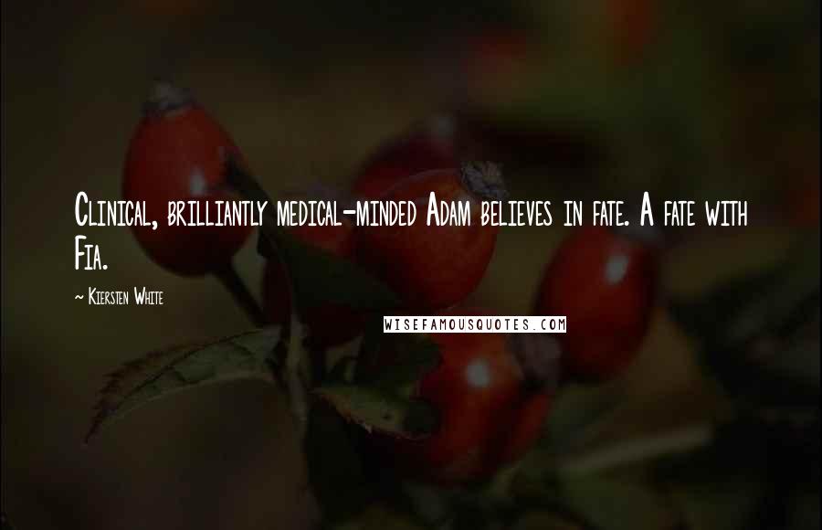 Kiersten White Quotes: Clinical, brilliantly medical-minded Adam believes in fate. A fate with Fia.