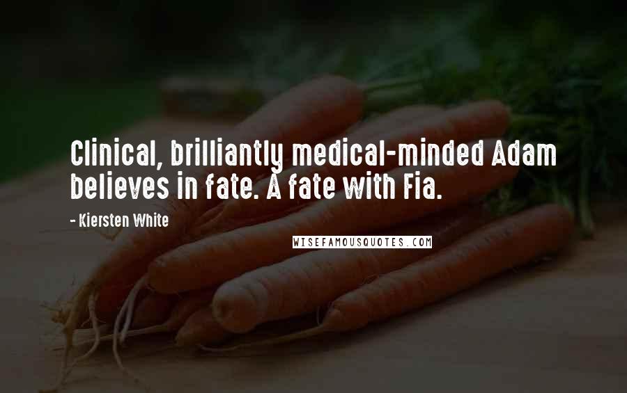 Kiersten White Quotes: Clinical, brilliantly medical-minded Adam believes in fate. A fate with Fia.