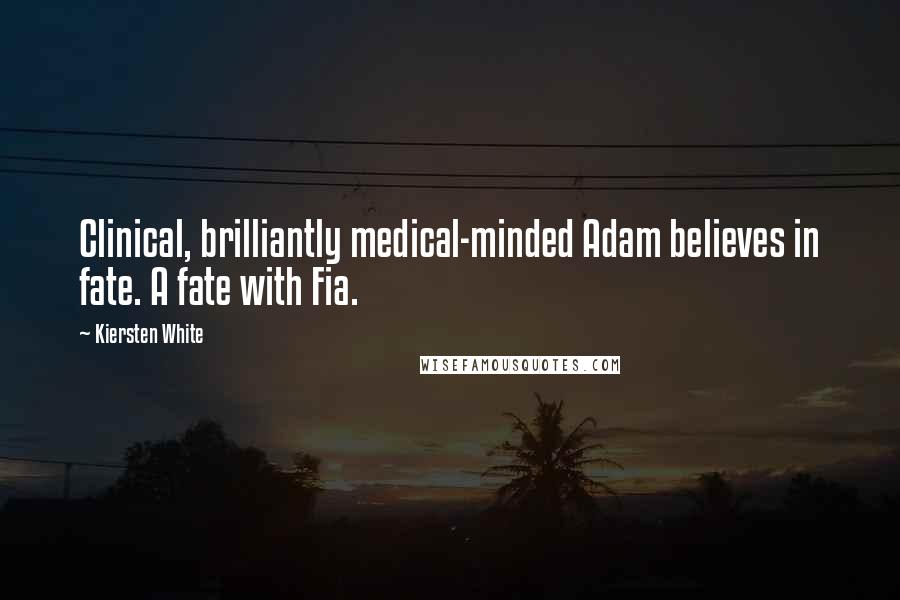 Kiersten White Quotes: Clinical, brilliantly medical-minded Adam believes in fate. A fate with Fia.
