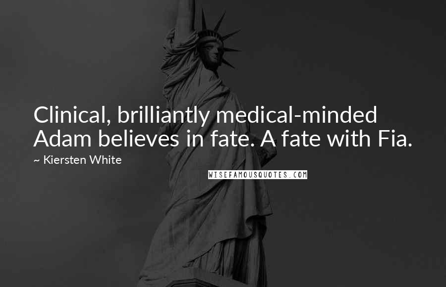 Kiersten White Quotes: Clinical, brilliantly medical-minded Adam believes in fate. A fate with Fia.