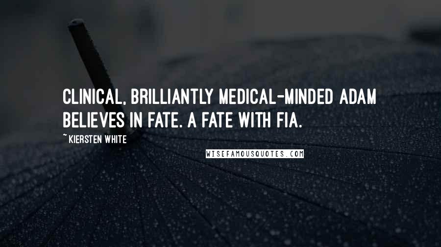 Kiersten White Quotes: Clinical, brilliantly medical-minded Adam believes in fate. A fate with Fia.