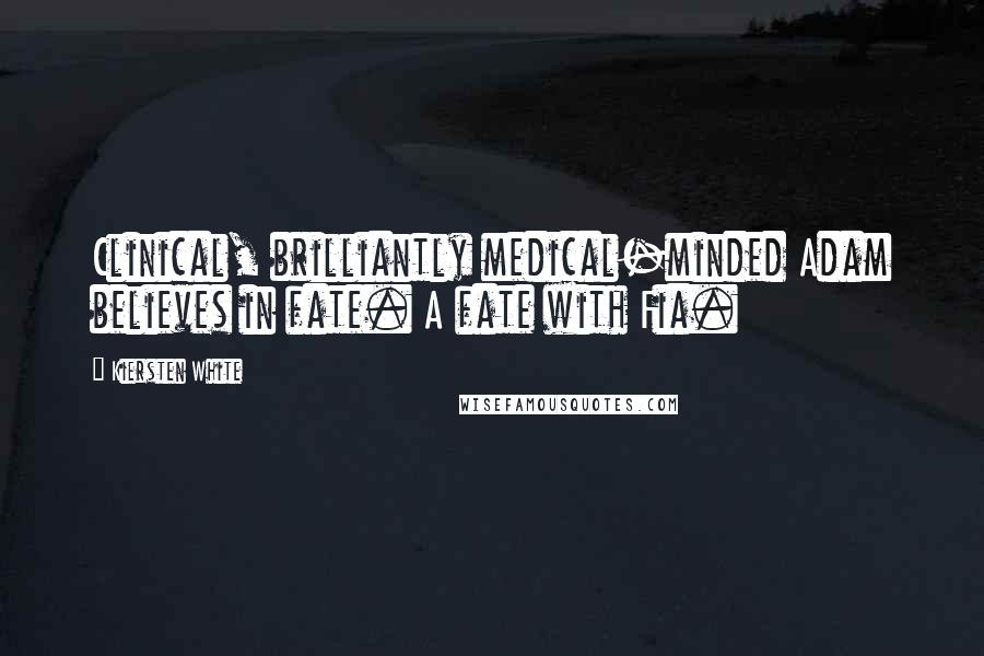 Kiersten White Quotes: Clinical, brilliantly medical-minded Adam believes in fate. A fate with Fia.