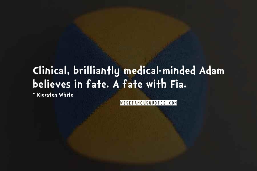 Kiersten White Quotes: Clinical, brilliantly medical-minded Adam believes in fate. A fate with Fia.