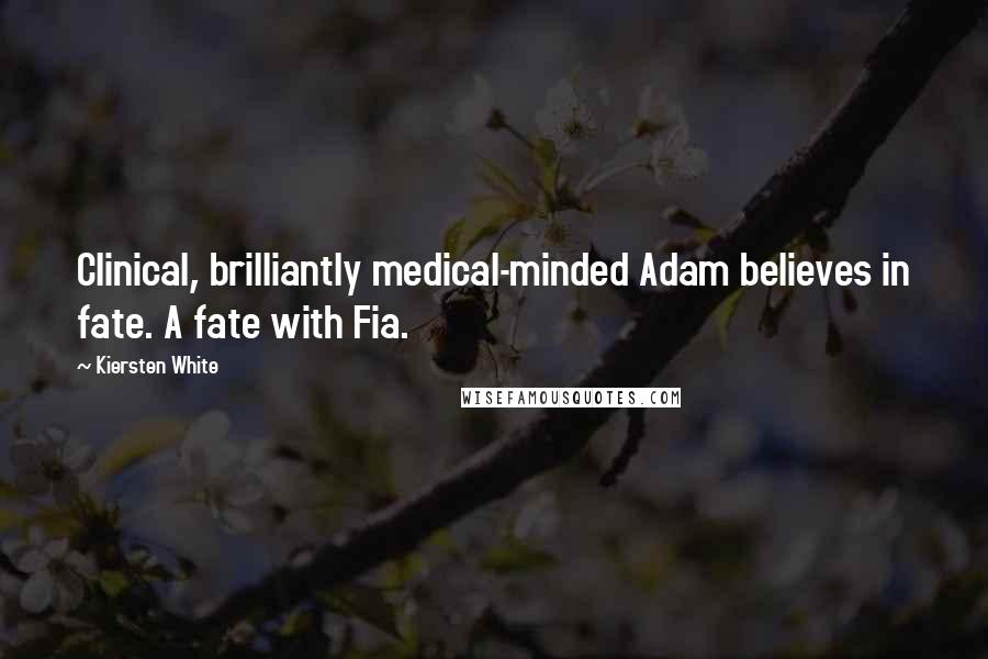 Kiersten White Quotes: Clinical, brilliantly medical-minded Adam believes in fate. A fate with Fia.