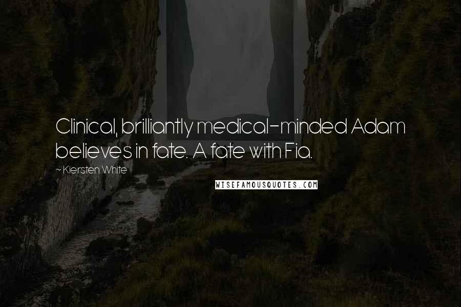 Kiersten White Quotes: Clinical, brilliantly medical-minded Adam believes in fate. A fate with Fia.