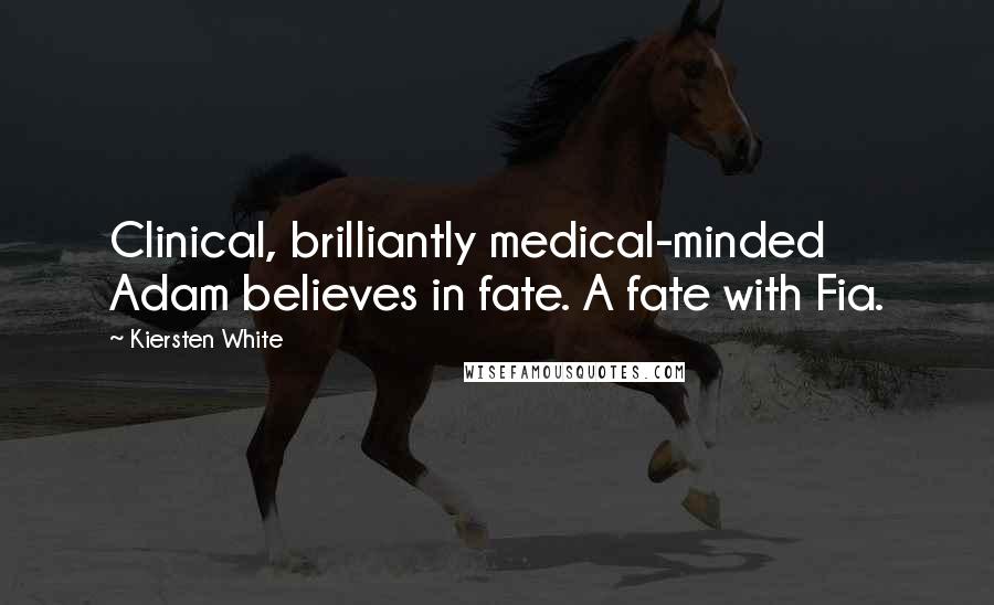Kiersten White Quotes: Clinical, brilliantly medical-minded Adam believes in fate. A fate with Fia.