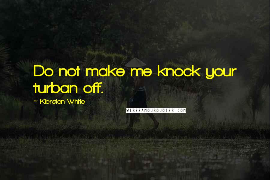 Kiersten White Quotes: Do not make me knock your turban off.