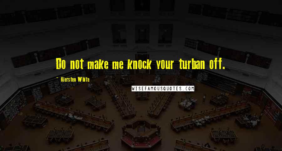 Kiersten White Quotes: Do not make me knock your turban off.