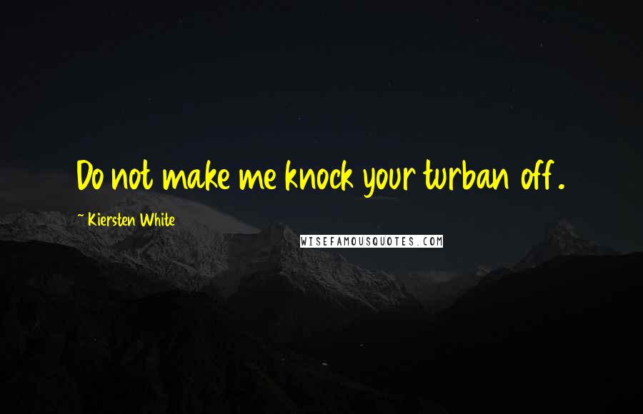 Kiersten White Quotes: Do not make me knock your turban off.