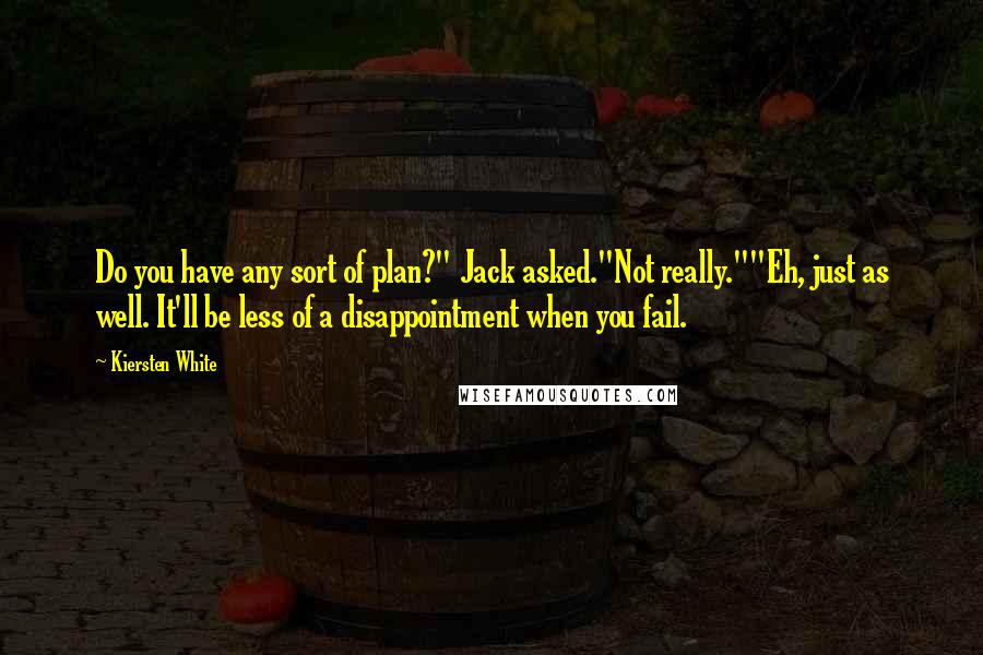Kiersten White Quotes: Do you have any sort of plan?" Jack asked."Not really.""Eh, just as well. It'll be less of a disappointment when you fail.