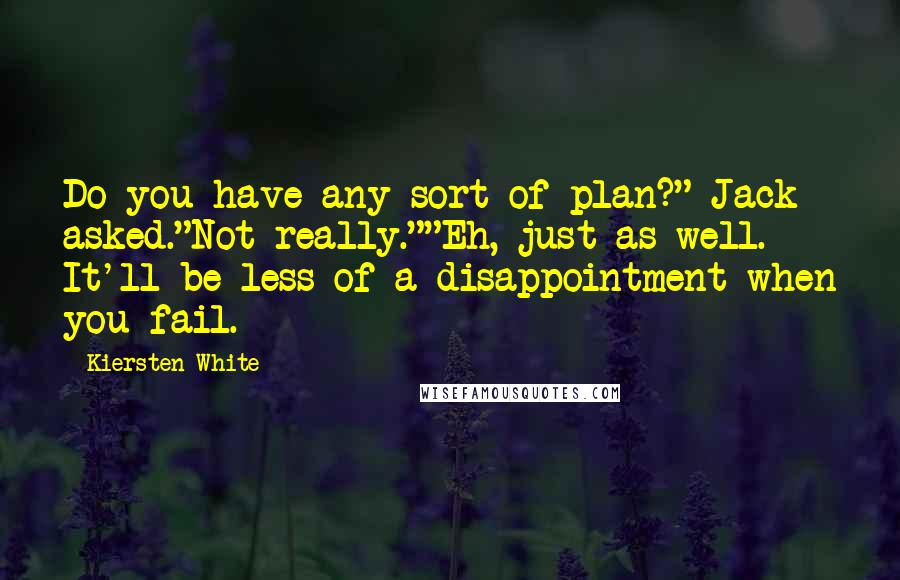 Kiersten White Quotes: Do you have any sort of plan?" Jack asked."Not really.""Eh, just as well. It'll be less of a disappointment when you fail.