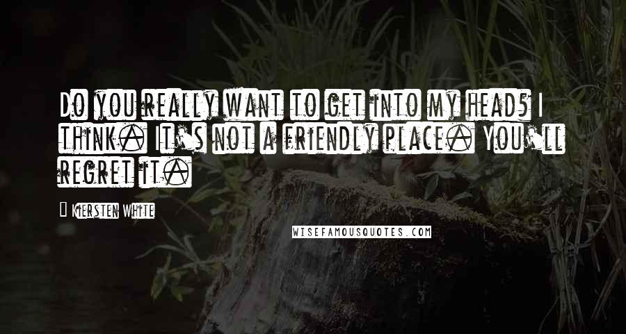 Kiersten White Quotes: Do you really want to get into my head? I think. It's not a friendly place. You'll regret it.