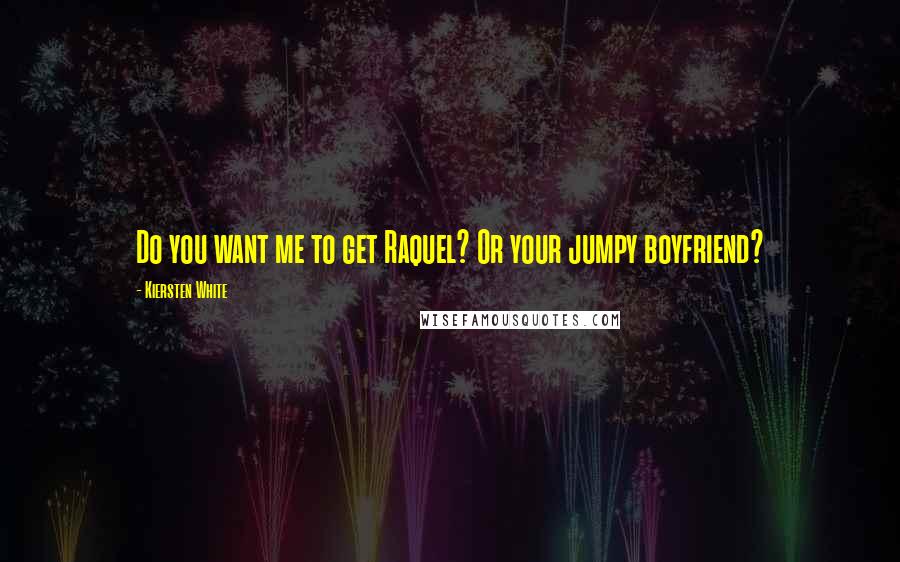 Kiersten White Quotes: Do you want me to get Raquel? Or your jumpy boyfriend?