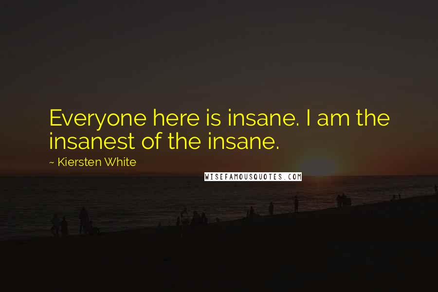 Kiersten White Quotes: Everyone here is insane. I am the insanest of the insane.