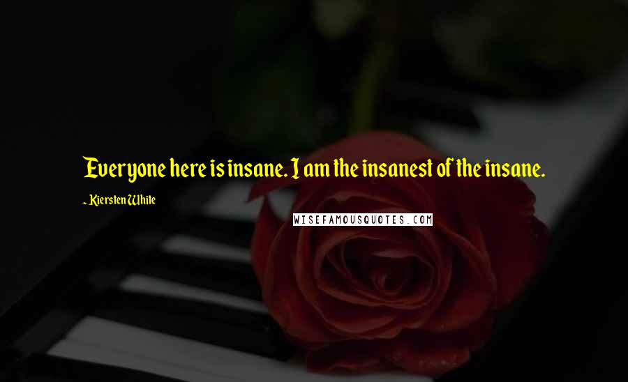 Kiersten White Quotes: Everyone here is insane. I am the insanest of the insane.