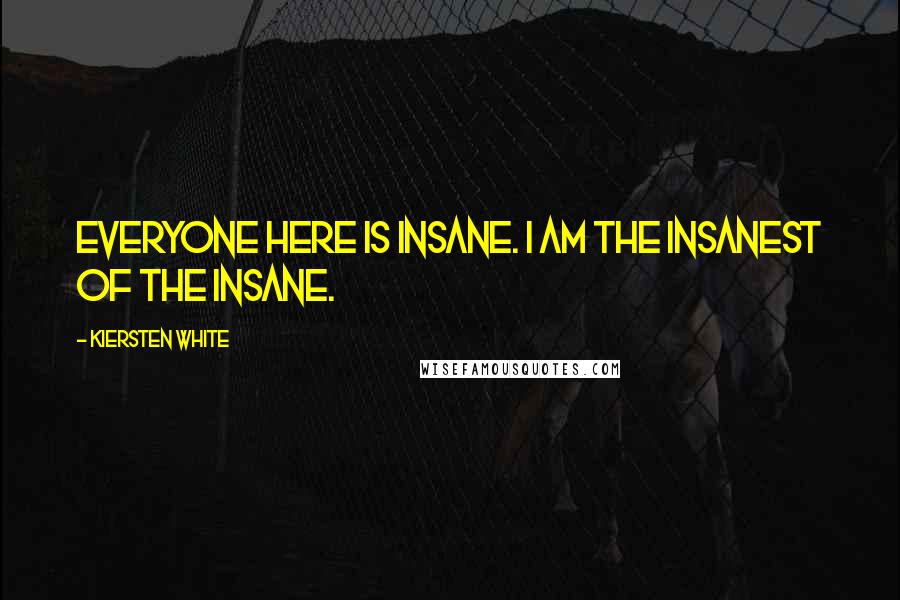 Kiersten White Quotes: Everyone here is insane. I am the insanest of the insane.